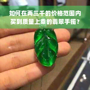 如何在两三千的价格范围内买到质量上乘的翡翠手镯？需要避免哪些购买陷阱？