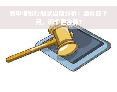 新中信银行退款周期分析：当月或下月，哪个更合算？