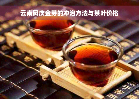 云南凤庆金芽的冲泡方法与茶叶价格