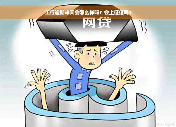 工行逾期半天会怎么样吗？会上征信吗？