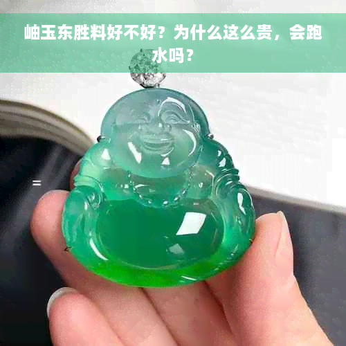 岫玉东胜料好不好？为什么这么贵，会跑水吗？