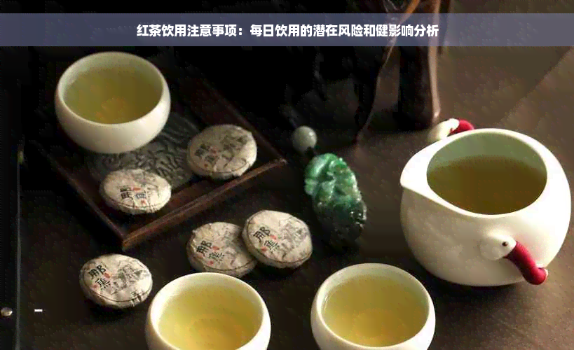 红茶饮用注意事项：每日饮用的潜在风险和健影响分析