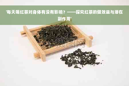 '每天喝红茶对身体有没有影响？——探究红茶的健效益与潜在副作用'