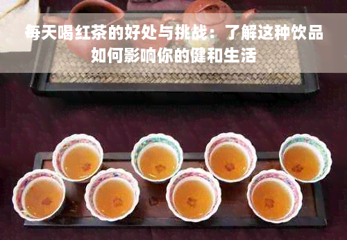 每天喝红茶的好处与挑战：了解这种饮品如何影响你的健和生活