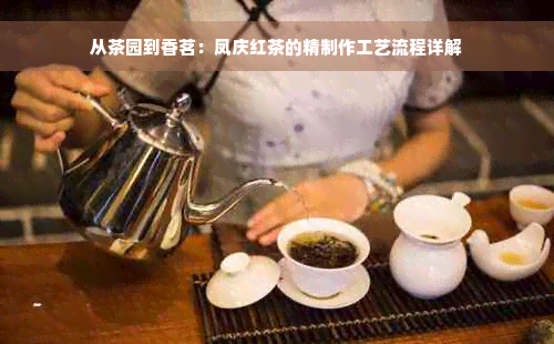 从茶园到香茗：凤庆红茶的精制作工艺流程详解