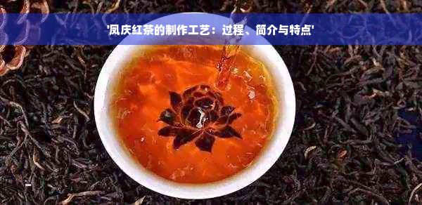 '凤庆红茶的制作工艺：过程、简介与特点'