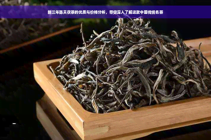 新三年陈天茯茶的优质与价格分析，带你深入了解这款中国传统名茶