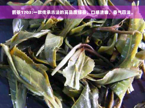 箭茶1703:一款传承古法的高品质绿茶，口感清幽，香气四溢。