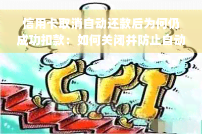 信用卡取消自动还款后为何仍成功扣款：如何关闭并防止自动还款行为？