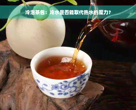 冷泡茶包：冷水是否能取代热水的魔力？