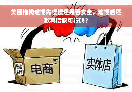 美团借钱逾期先慢慢还是否安全，逾期后还款再借款可行吗？