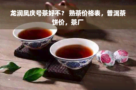 龙润凤庆号茶好不？ 熟茶价格表，普洱茶饼价，茶厂