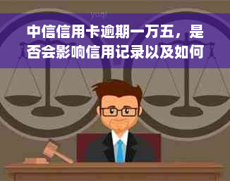 中信信用卡逾期一万五，是否会影响信用记录以及如何解决逾期问题？