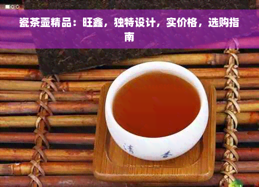 瓷茶壶精品：旺鑫，独特设计，实价格，选购指南