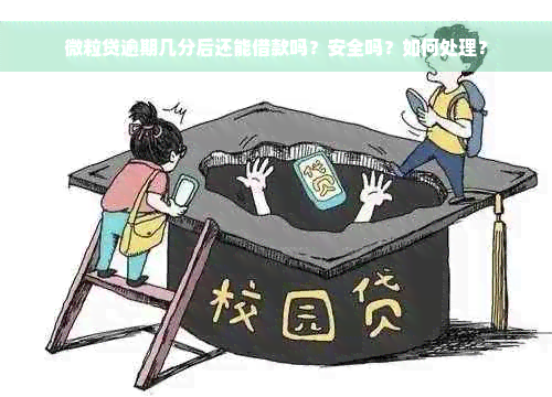 微粒贷逾期几分后还能借款吗？安全吗？如何处理？