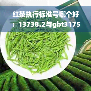 红茶执行标准号哪个好：13738.2与gbt31751,国标最新