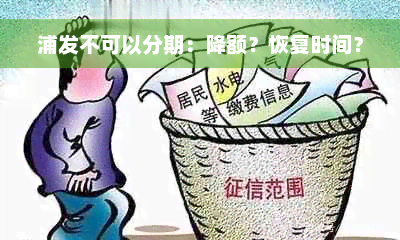 浦发不可以分期：降额？恢复时间？