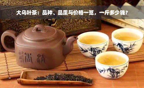 大乌叶茶：品种、品质与价格一览，一斤多少钱？