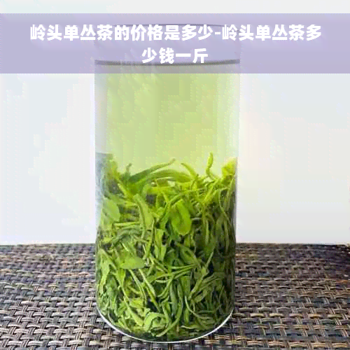 岭头单丛茶的价格是多少-岭头单丛茶多少钱一斤