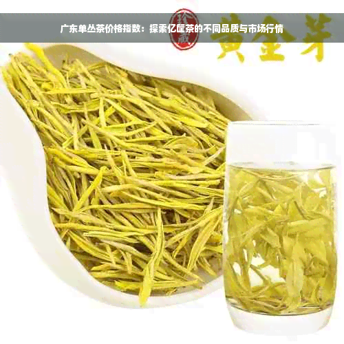 广东单丛茶价格指数：探索亿筐茶的不同品质与市场行情