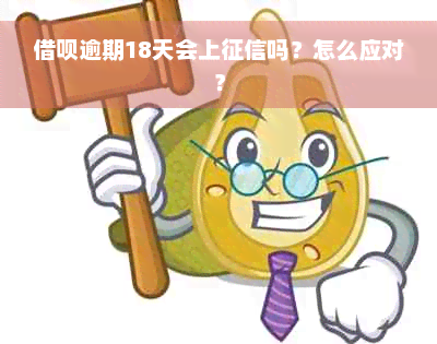 借呗逾期18天会上征信吗？怎么应对？