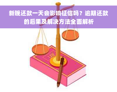 新晚还款一天会影响征信吗？逾期还款的后果及解决方法全面解析