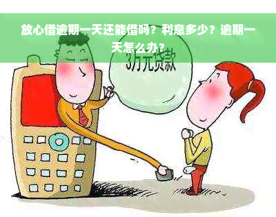 放心借逾期一天还能借吗？利息多少？逾期一天怎么办？