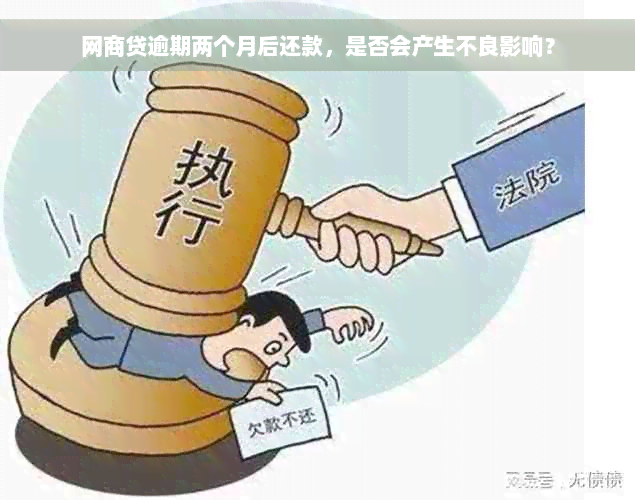 网商贷逾期两个月后还款，是否会产生不良影响？