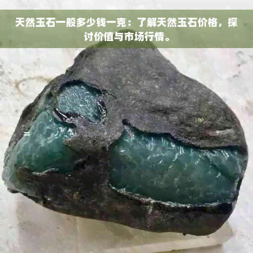 天然玉石一般多少钱一克：了解天然玉石价格，探讨价值与市场行情。