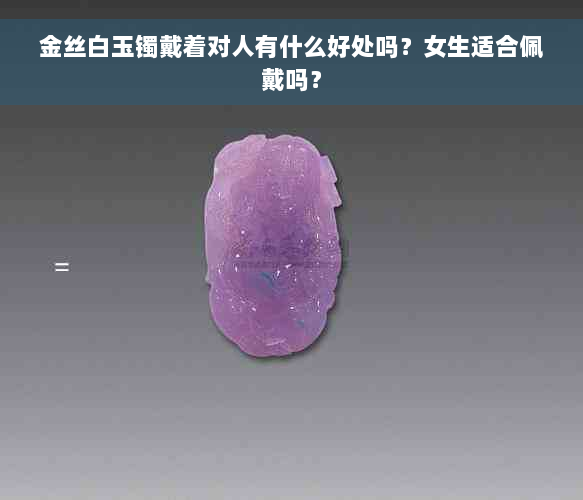 金丝白玉镯戴着对人有什么好处吗？女生适合佩戴吗？