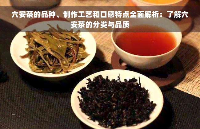 六安茶的品种、制作工艺和口感特点全面解析：了解六安茶的分类与品质