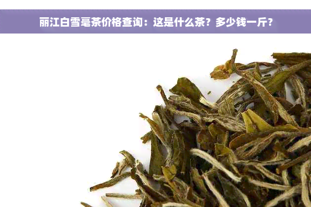 丽江白雪毫茶价格查询：这是什么茶？多少钱一斤？