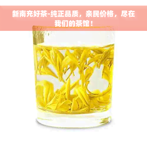 新南充好茶-纯正品质，亲民价格，尽在我们的茶馆！