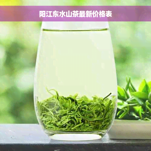 阳江东水山茶最新价格表