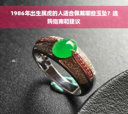 1986年出生属虎的人适合佩戴哪些玉坠？选购指南和建议