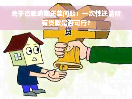 关于省呗逾期还款问题：一次性还清所有贷款是否可行？