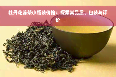 牡丹花蕊茶小瓶装价格：探索其品质、包装与评价