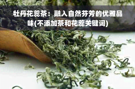 牡丹花蕊茶：融入自然芬芳的优雅品味(不添加茶和花蕊关键词)