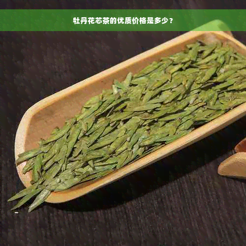 牡丹花芯茶的优质价格是多少？