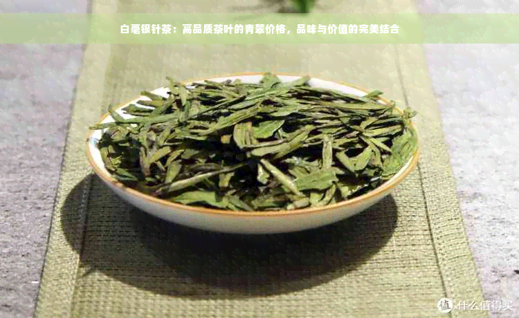 白毫银针茶：高品质茶叶的青翠价格，品味与价值的完美结合