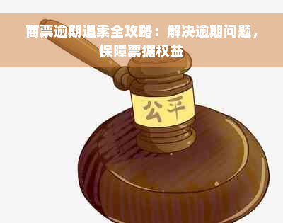 商票逾期追索全攻略：解决逾期问题，保障票据权益