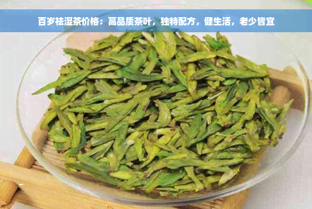 百岁祛湿茶价格：高品质茶叶，独特配方，健生活，老少皆宜