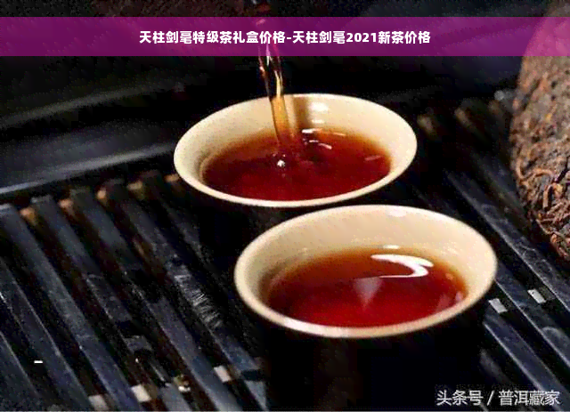 天柱剑毫特级茶礼盒价格-天柱剑毫2021新茶价格