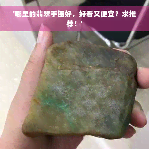 '哪里的翡翠手镯好，好看又便宜？求推荐！'