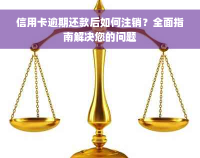 信用卡逾期还款后如何注销？全面指南解决您的问题