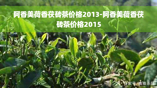 阿香美荷香茯砖茶价格2013-阿香美荷香茯砖茶价格2015