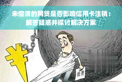 未偿清的网贷是否影响信用卡注销：解答疑惑并探讨解决方案