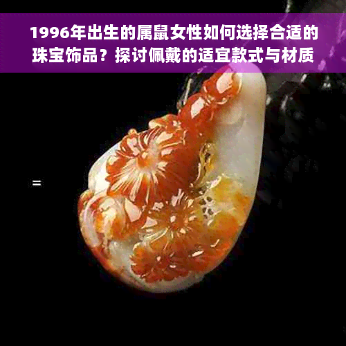 1996年出生的属鼠女性如何选择合适的珠宝饰品？探讨佩戴的适宜款式与材质