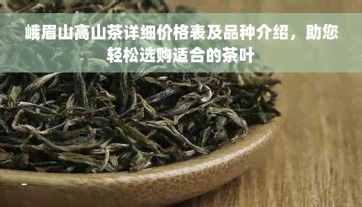 峨眉山高山茶详细价格表及品种介绍，助您轻松选购适合的茶叶