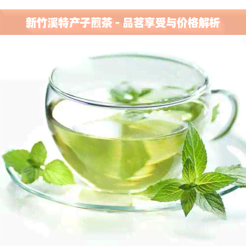 新竹溪特产子煎茶 - 品茗享受与价格解析